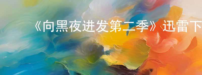 ﻿陈大科的网络影视资源,﻿《向黑夜进发第二季》迅雷下载/在线观看-魔幻科幻-美剧天堂
